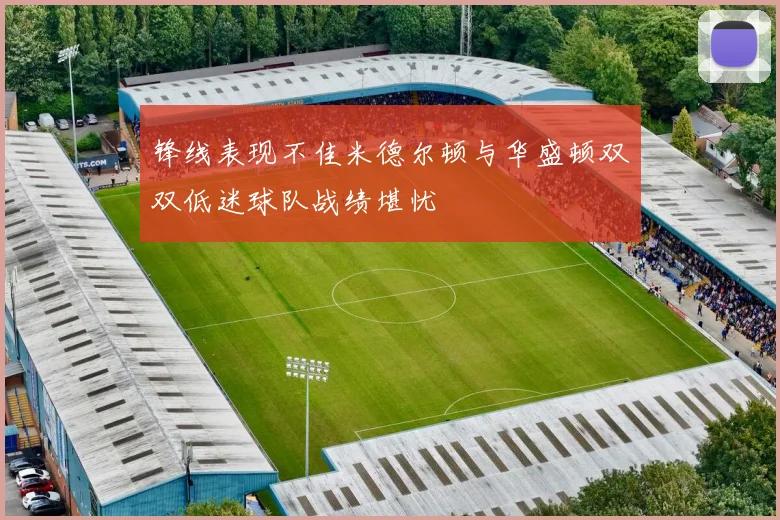 锋线表现不佳米德尔顿与华盛顿双双低迷球队战绩堪忧