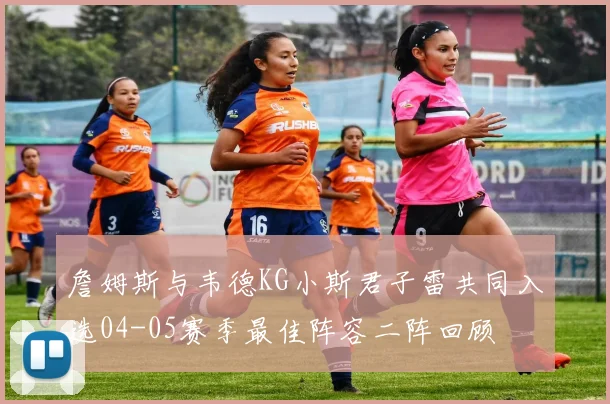 詹姆斯与韦德KG小斯君子雷共同入选04-05赛季最佳阵容二阵回顾