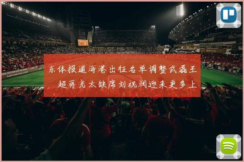 东体报道海港出征名单调整武磊王燊超蒋光太缺席刘祝润迎来更多上场机会