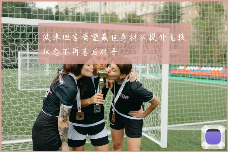 波津坦言渴望最佳身材以提升竞技状态不再落后对手
