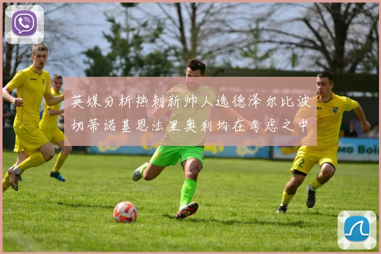 英媒分析热刺新帅人选德泽尔比波切蒂诺基恩法里奥利均在考虑之中