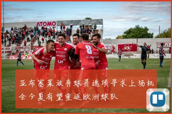 亚布塞莱放弃球员选项寻求上场机会今夏有望重返欧洲球队