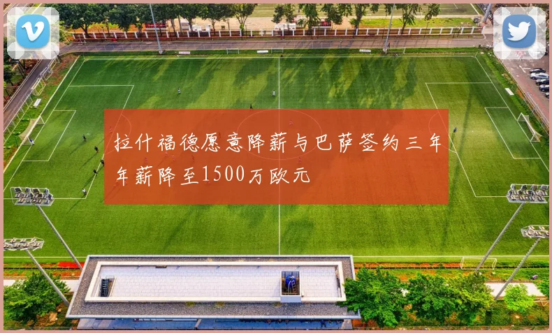 拉什福德愿意降薪与巴萨签约三年年薪降至1500万欧元