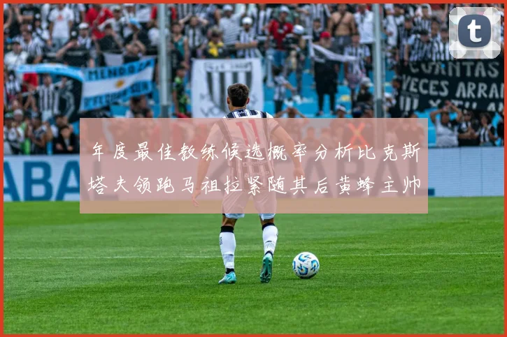 年度最佳教练候选概率分析比克斯塔夫领跑马祖拉紧随其后黄蜂主帅表现不佳